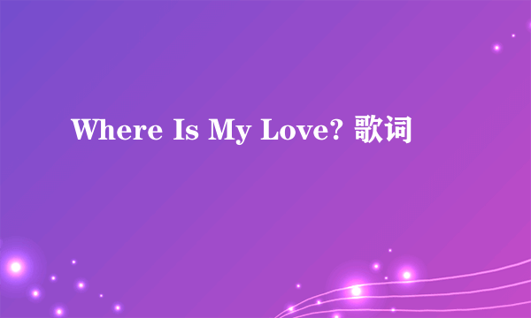 Where Is My Love? 歌词