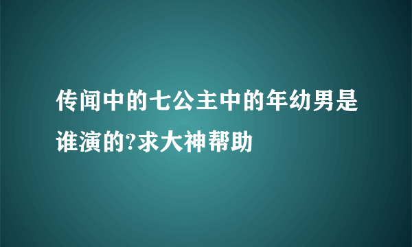 传闻中的七公主中的年幼男是谁演的?求大神帮助