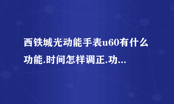 西铁城光动能手表u60有什么功能.时间怎样调正.功能怎样使用.谢谢.