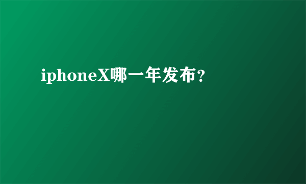 iphoneX哪一年发布？