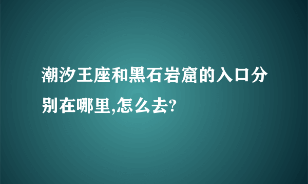 潮汐王座和黑石岩窟的入口分别在哪里,怎么去?