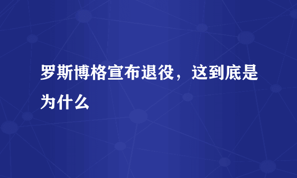 罗斯博格宣布退役，这到底是为什么