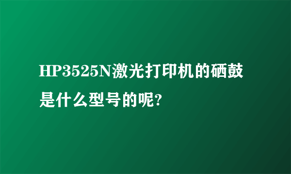 HP3525N激光打印机的硒鼓是什么型号的呢?