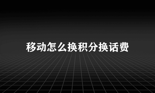 移动怎么换积分换话费