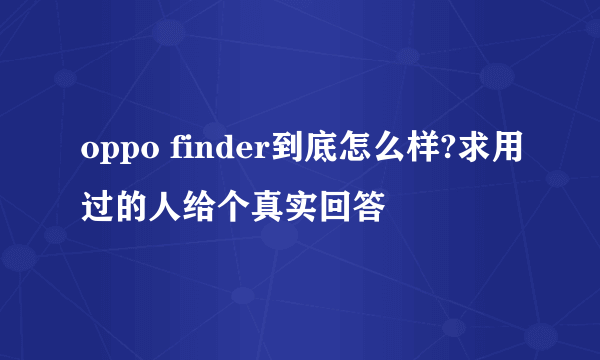 oppo finder到底怎么样?求用过的人给个真实回答