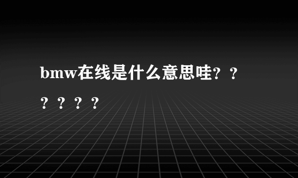 bmw在线是什么意思哇？？？？？？