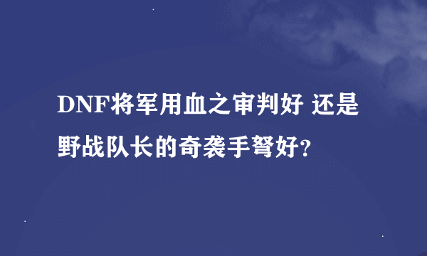 DNF将军用血之审判好 还是 野战队长的奇袭手弩好？