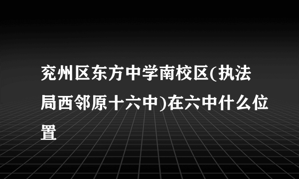 兖州区东方中学南校区(执法局西邻原十六中)在六中什么位置