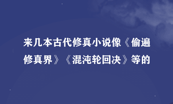 来几本古代修真小说像《偷遍修真界》《混沌轮回决》等的