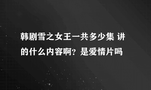 韩剧雪之女王一共多少集 讲的什么内容啊？是爱情片吗