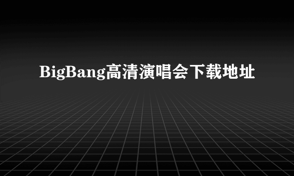 BigBang高清演唱会下载地址