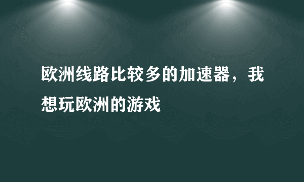 欧洲线路比较多的加速器，我想玩欧洲的游戏