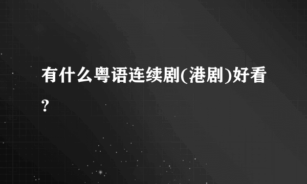 有什么粤语连续剧(港剧)好看?