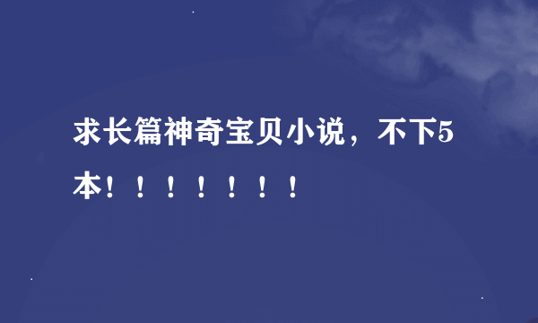 求长篇神奇宝贝小说，不下5本！！！！！！！