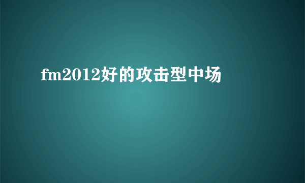 fm2012好的攻击型中场