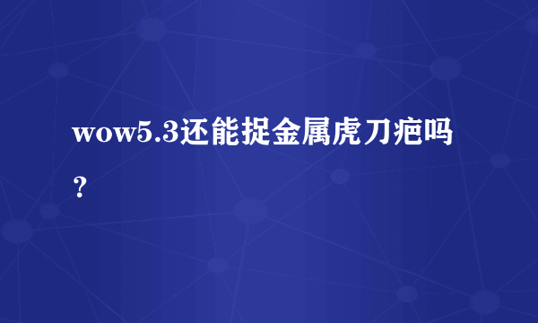 wow5.3还能捉金属虎刀疤吗？