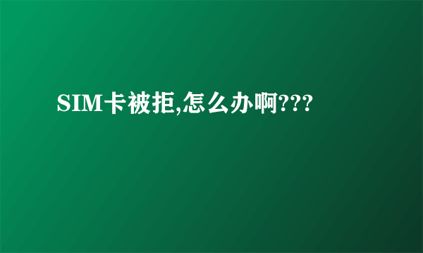 SIM卡被拒,怎么办啊???