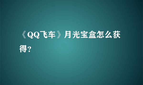 《QQ飞车》月光宝盒怎么获得？