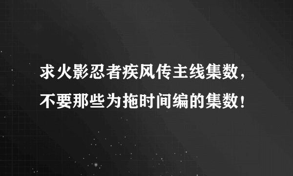 求火影忍者疾风传主线集数，不要那些为拖时间编的集数！