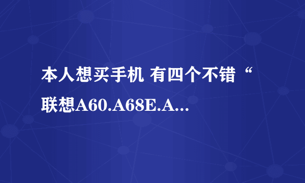 本人想买手机 有四个不错“联想A60.A68E.A66T 华为U880 我是移动卡 不想换号