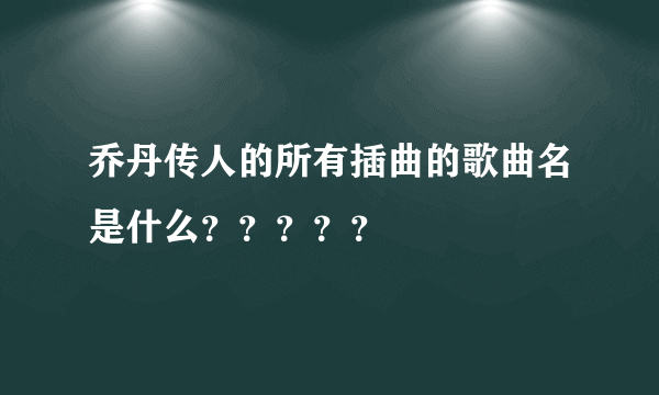 乔丹传人的所有插曲的歌曲名是什么？？？？？