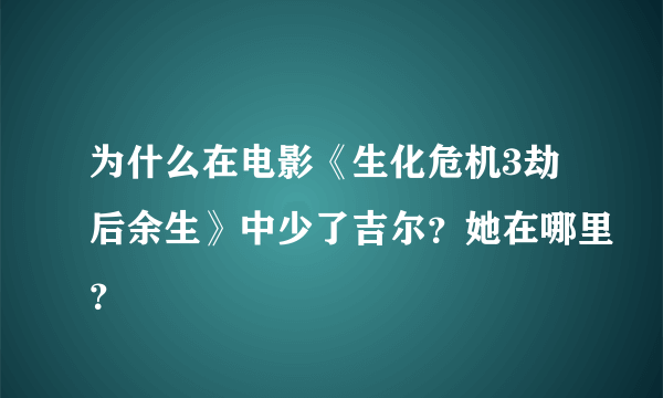 为什么在电影《生化危机3劫后余生》中少了吉尔？她在哪里？