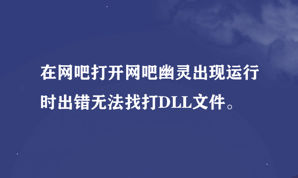 在网吧打开网吧幽灵出现运行时出错无法找打DLL文件。