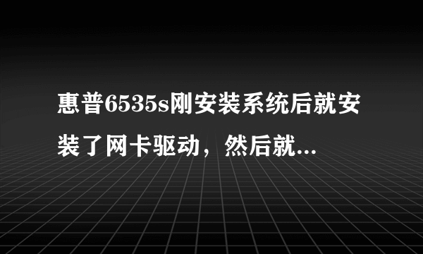 惠普6535s刚安装系统后就安装了网卡驱动，然后就可以上网了，但是第二天又不能打开网页了