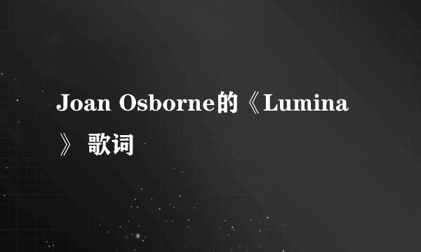 Joan Osborne的《Lumina》 歌词