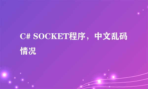 C# SOCKET程序，中文乱码情况