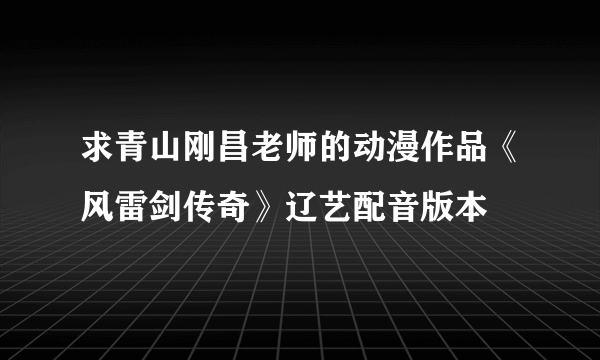 求青山刚昌老师的动漫作品《风雷剑传奇》辽艺配音版本