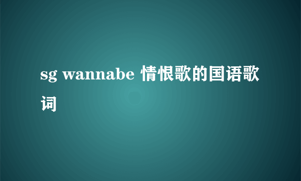 sg wannabe 情恨歌的国语歌词