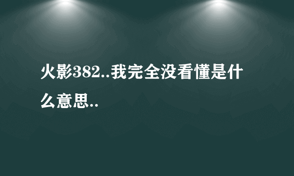 火影382..我完全没看懂是什么意思..