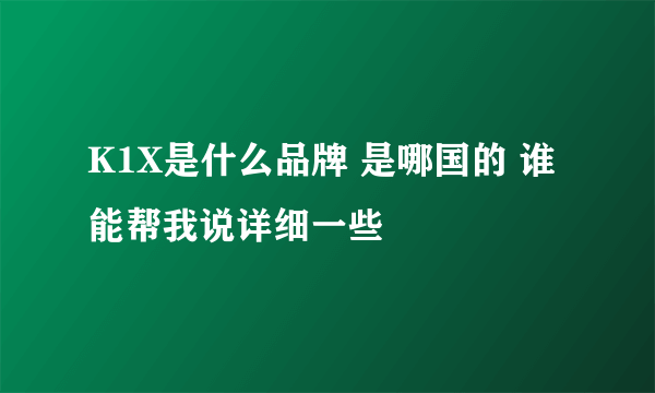 K1X是什么品牌 是哪国的 谁能帮我说详细一些