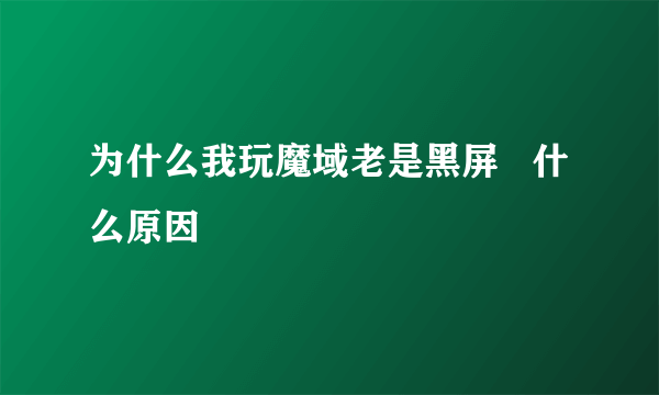 为什么我玩魔域老是黑屏   什么原因