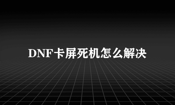 DNF卡屏死机怎么解决