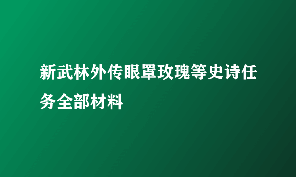 新武林外传眼罩玫瑰等史诗任务全部材料