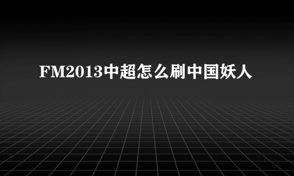 FM2013中超怎么刷中国妖人