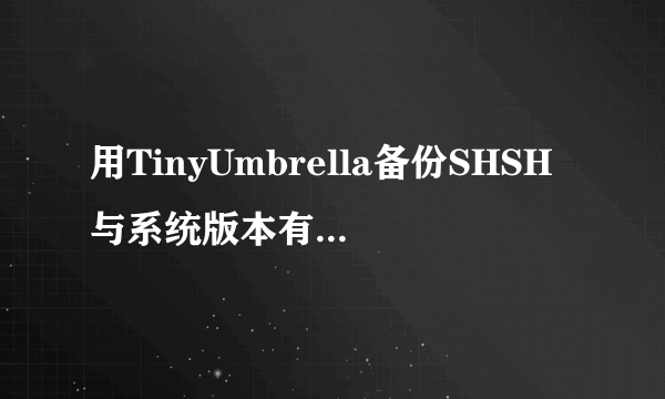 用TinyUmbrella备份SHSH与系统版本有关系么？例如：iPhone4 版本4.3备份出4.3.3的SHSH能用么？