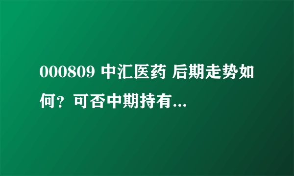 000809 中汇医药 后期走势如何？可否中期持有？谢谢！