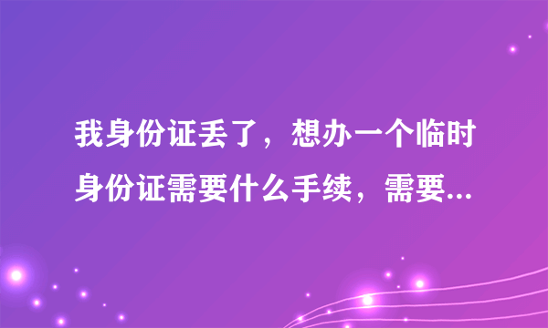 我身份证丢了，想办一个临时身份证需要什么手续，需要几天，在哪里办，可不可以加急