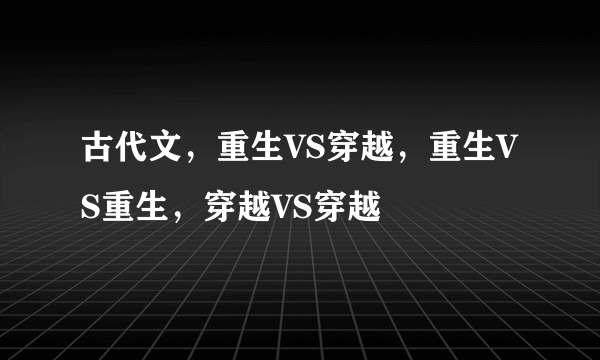 古代文，重生VS穿越，重生VS重生，穿越VS穿越