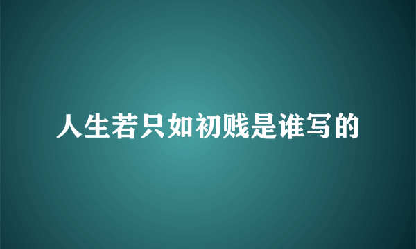 人生若只如初贱是谁写的