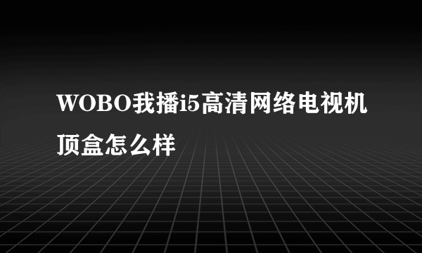 WOBO我播i5高清网络电视机顶盒怎么样