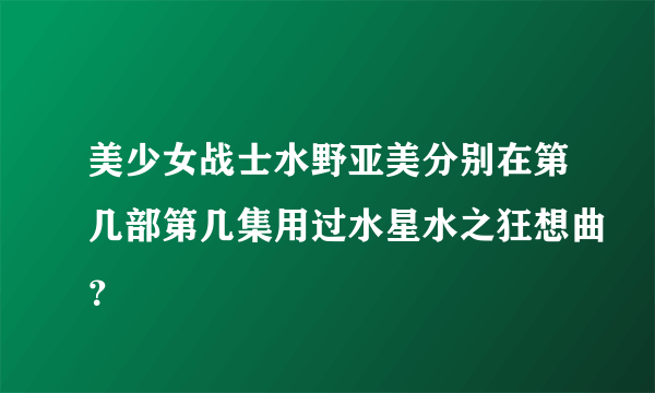 美少女战士水野亚美分别在第几部第几集用过水星水之狂想曲？