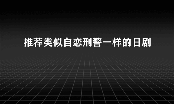 推荐类似自恋刑警一样的日剧