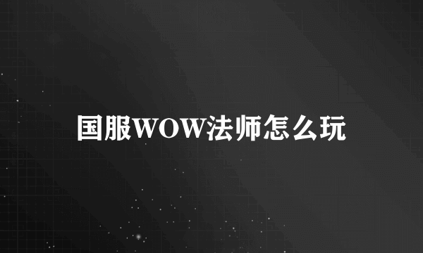 国服WOW法师怎么玩