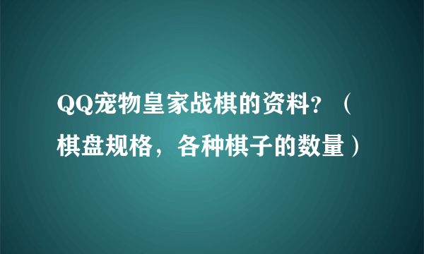 QQ宠物皇家战棋的资料？（棋盘规格，各种棋子的数量）