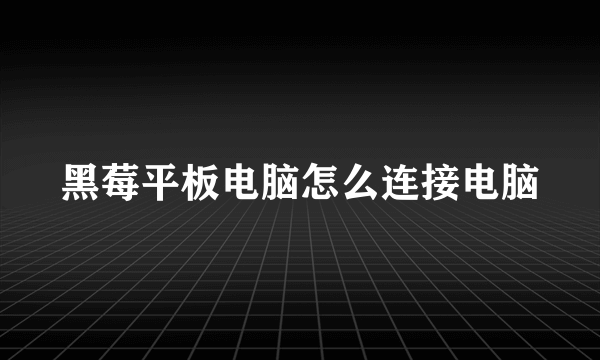 黑莓平板电脑怎么连接电脑