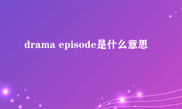 drama episode是什么意思